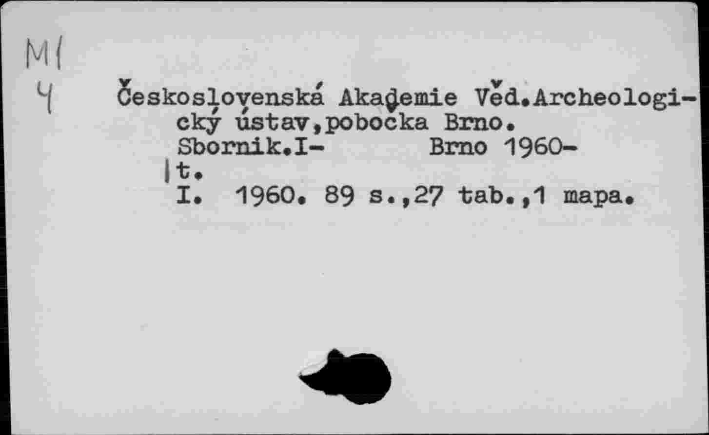 ﻿Ceskoslovenska Akademie Ved.Archeologi cky ustav,pobocka Brno.
Sbornik.I- Brno 1960-|t.
I. I960. 89 s.,27 tab.,1 тара.